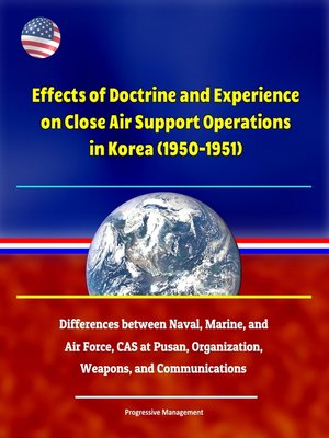 cover image of Effects of Doctrine and Experience on Close Air Support Operations in Korea (1950-1951)--Differences between Naval, Marine, and Air Force, CAS at Pusan, Organization, Weapons, and Communications
